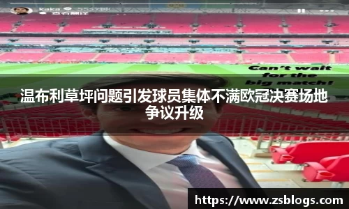 温布利草坪问题引发球员集体不满欧冠决赛场地争议升级