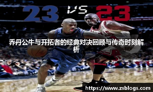 乔丹公牛与开拓者的经典对决回顾与传奇时刻解析
