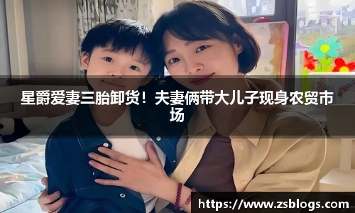 星爵爱妻三胎卸货！夫妻俩带大儿子现身农贸市场