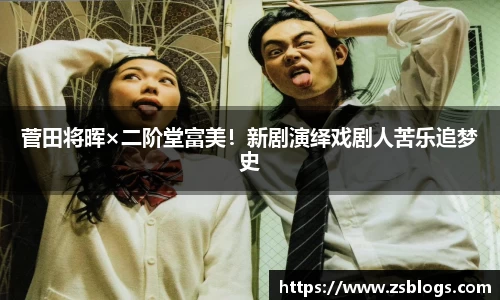 菅田将晖×二阶堂富美！新剧演绎戏剧人苦乐追梦史