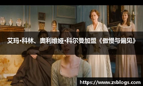 艾玛·科林、奥利维娅·科尔曼加盟《傲慢与偏见》